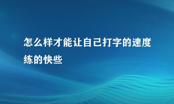 怎么样才能让自己打字的速度练的快些