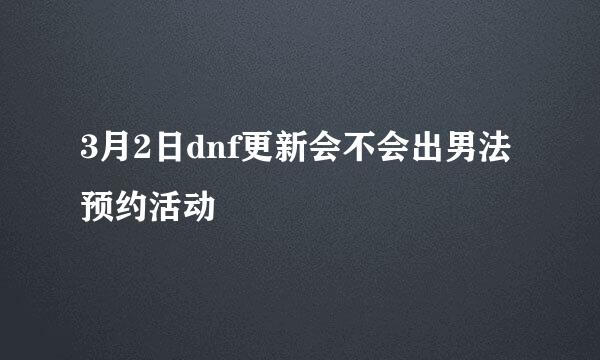 3月2日dnf更新会不会出男法预约活动