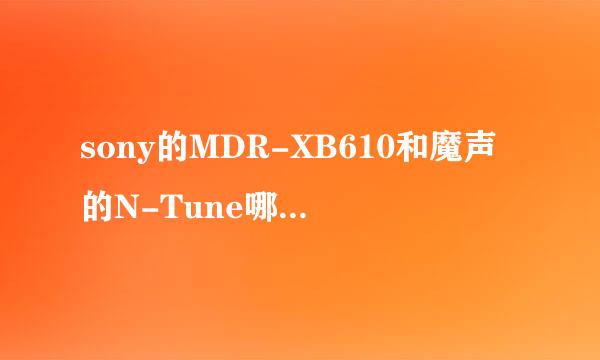 sony的MDR-XB610和魔声的N-Tune哪个音质更胜一筹？不懂耳机，求懂的朋友指点