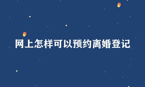 网上怎样可以预约离婚登记