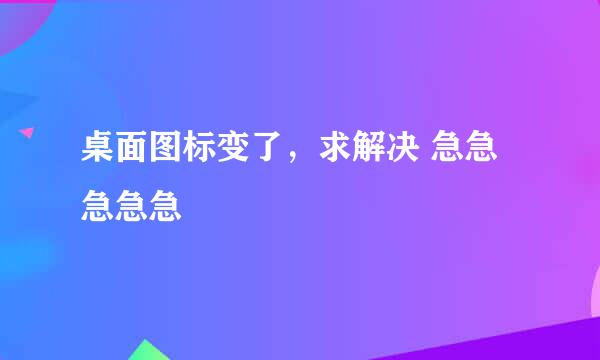 桌面图标变了，求解决 急急急急急