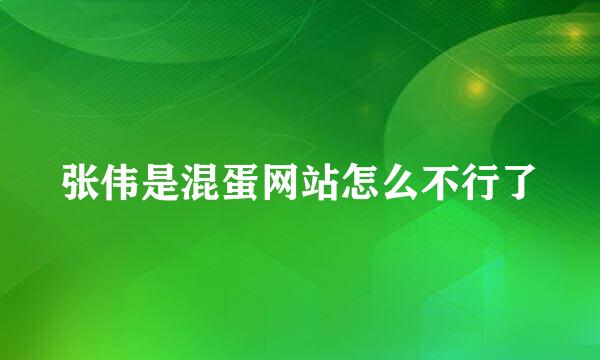 张伟是混蛋网站怎么不行了