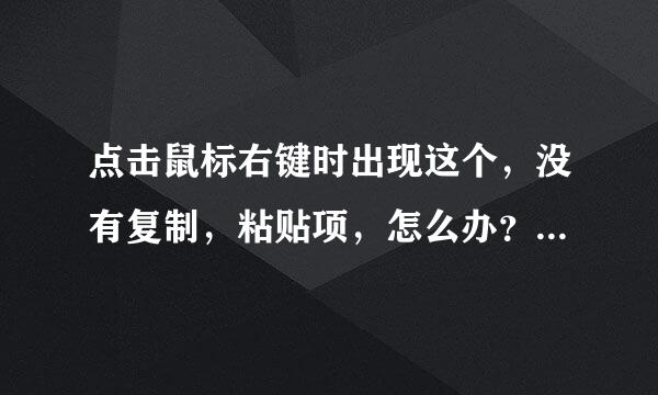 点击鼠标右键时出现这个，没有复制，粘贴项，怎么办？想复制些东西都不行。