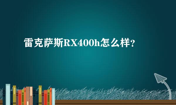 雷克萨斯RX400h怎么样？