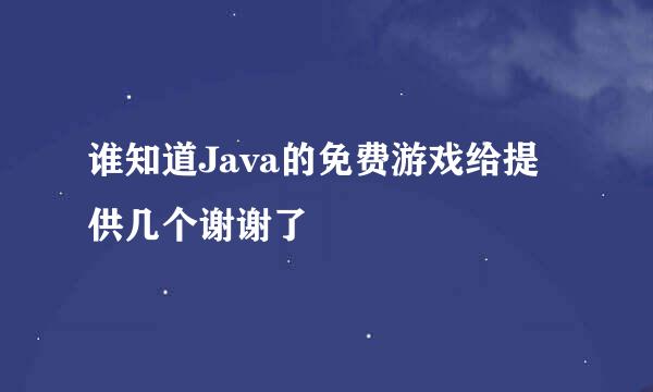 谁知道Java的免费游戏给提供几个谢谢了