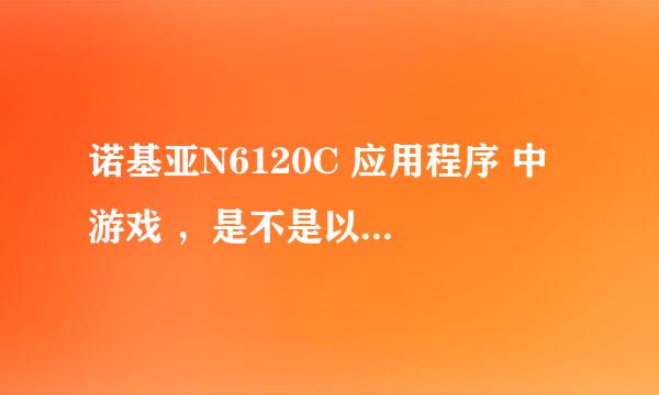 诺基亚N6120C 应用程序 中 游戏 ，是不是以后自己下载的东西都会在这里面？