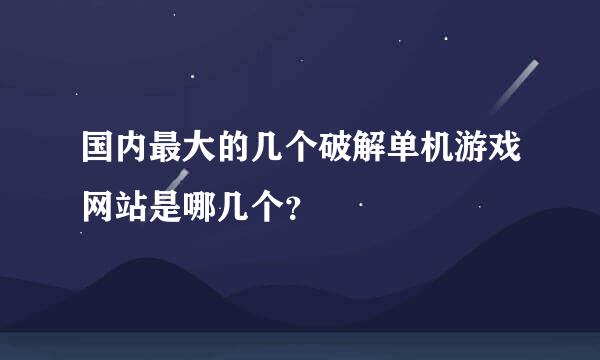 国内最大的几个破解单机游戏网站是哪几个？