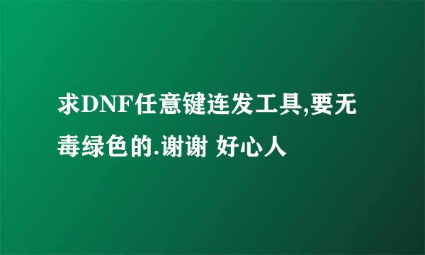 求DNF任意键连发工具,要无毒绿色的.谢谢 好心人