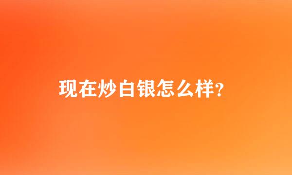 现在炒白银怎么样？