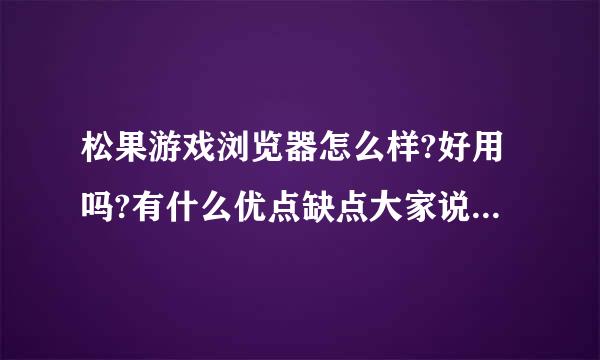 松果游戏浏览器怎么样?好用吗?有什么优点缺点大家说一下吧~~~