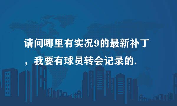 请问哪里有实况9的最新补丁，我要有球员转会记录的．