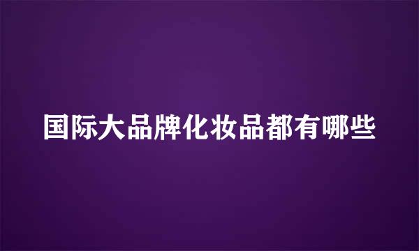 国际大品牌化妆品都有哪些