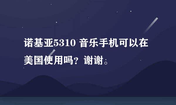 诺基亚5310 音乐手机可以在美国使用吗？谢谢。