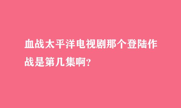 血战太平洋电视剧那个登陆作战是第几集啊？