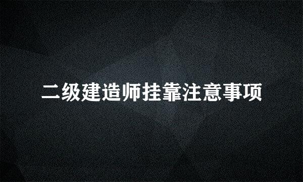 二级建造师挂靠注意事项