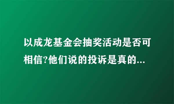 以成龙基金会抽奖活动是否可相信?他们说的投诉是真的吗？...