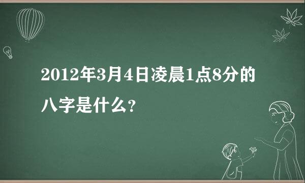 2012年3月4日凌晨1点8分的八字是什么？