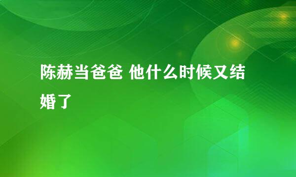 陈赫当爸爸 他什么时候又结婚了