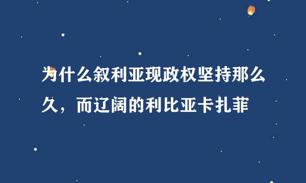 为什么叙利亚现政权坚持那么久，而辽阔的利比亚卡扎菲