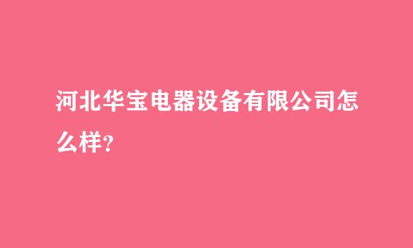 河北华宝电器设备有限公司怎么样？