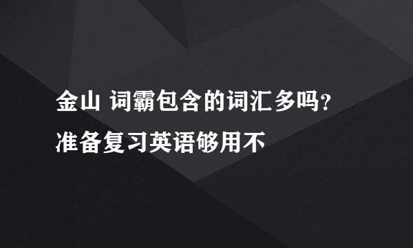 金山 词霸包含的词汇多吗？准备复习英语够用不