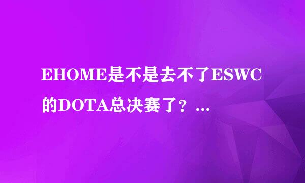 EHOME是不是去不了ESWC的DOTA总决赛了？到底真相是怎么样的？