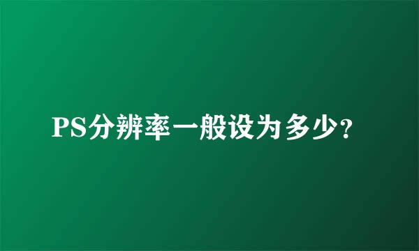 PS分辨率一般设为多少？