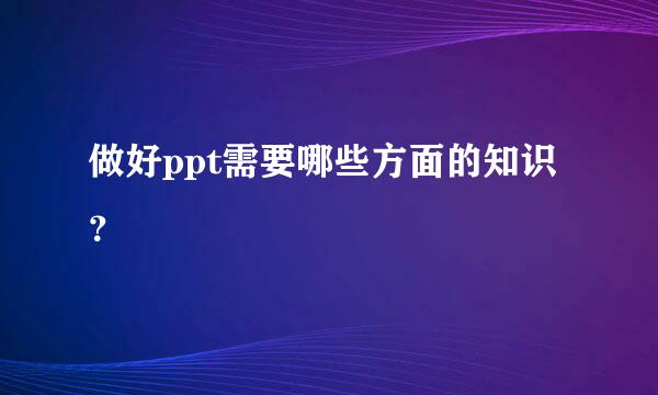 做好ppt需要哪些方面的知识？