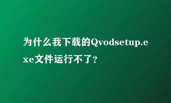 为什么我下载的Qvodsetup.exe文件运行不了？