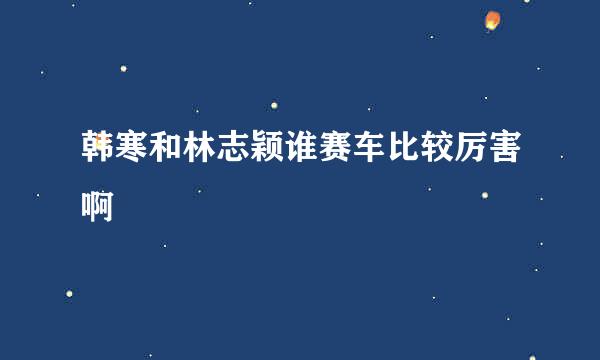 韩寒和林志颖谁赛车比较厉害啊