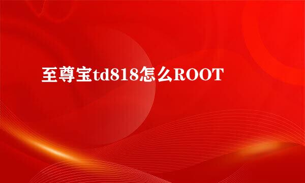 至尊宝td818怎么ROOT