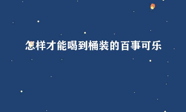 怎样才能喝到桶装的百事可乐