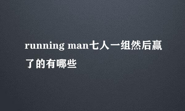 running man七人一组然后赢了的有哪些