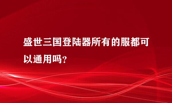 盛世三国登陆器所有的服都可以通用吗？