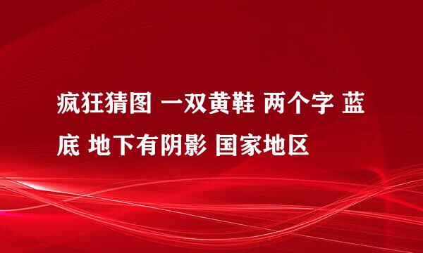 疯狂猜图 一双黄鞋 两个字 蓝底 地下有阴影 国家地区