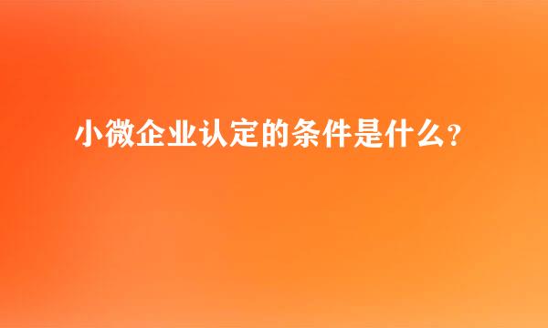 小微企业认定的条件是什么？