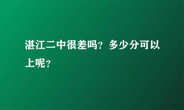 湛江二中很差吗？多少分可以上呢？