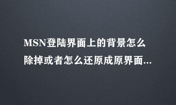 MSN登陆界面上的背景怎么除掉或者怎么还原成原界面的样子?谢谢