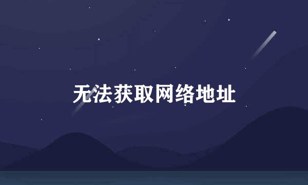 无法获取网络地址