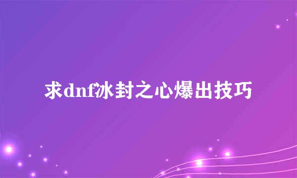 求dnf冰封之心爆出技巧