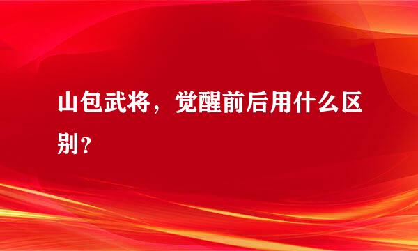 山包武将，觉醒前后用什么区别？