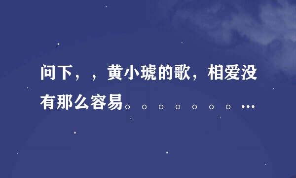 问下，，黄小琥的歌，相爱没有那么容易。。。。。。。歌名是什么？