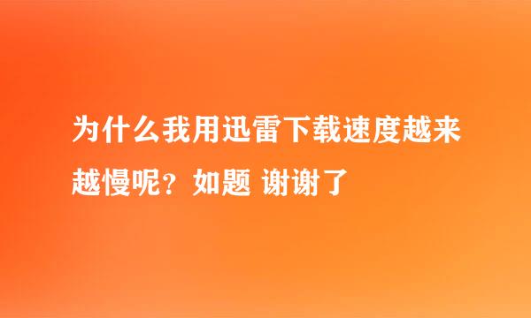 为什么我用迅雷下载速度越来越慢呢？如题 谢谢了