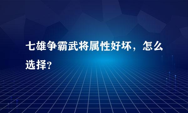 七雄争霸武将属性好坏，怎么选择？