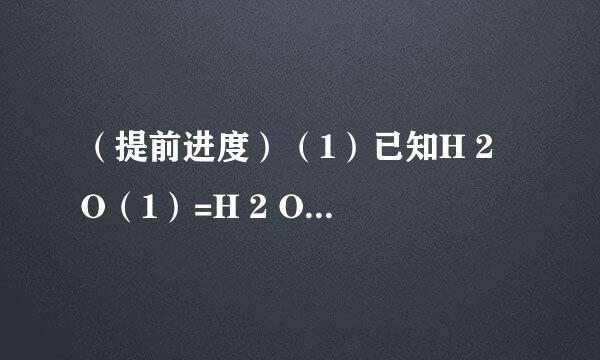 （提前进度）（1）已知H 2 O（1）=H 2 O（g）；△H=+44KJ/mol。在25℃、101 kPa下，1g甲醇燃烧生成CO 2 