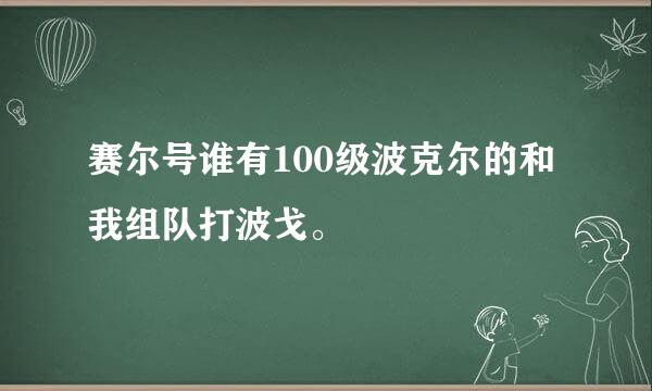 赛尔号谁有100级波克尔的和我组队打波戈。