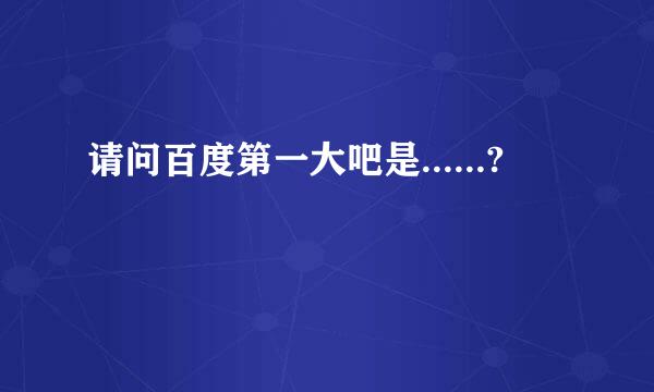 请问百度第一大吧是......?