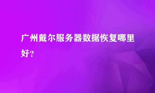 广州戴尔服务器数据恢复哪里好？