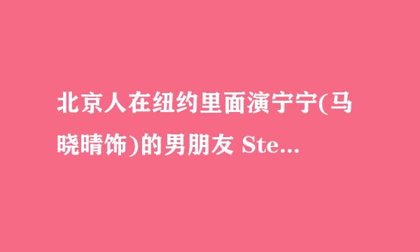 北京人在纽约里面演宁宁(马晓晴饰)的男朋友 Steven史蒂芬的那个美国演员叫什么