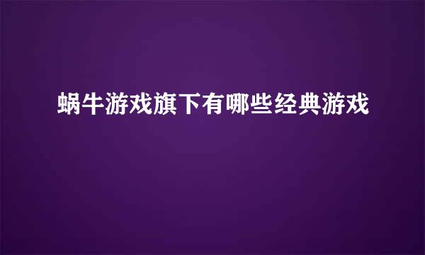 蜗牛游戏旗下有哪些经典游戏